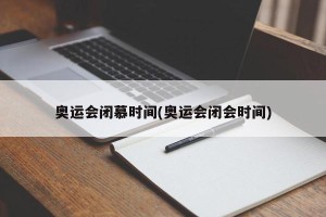 奥运会闭慕时间(奥运会闭会时间)