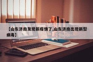 【山东济南发现新疫情了,山东济南出现新型病毒】