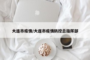 大连市疫情/大连市疫情防控总指挥部