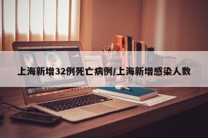 上海新增32例死亡病例/上海新增感染人数