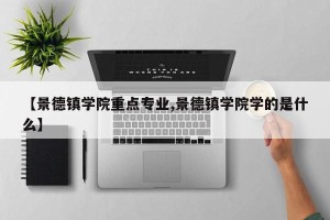 【景德镇学院重点专业,景德镇学院学的是什么】