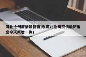 河北沧州疫情最新情况(河北沧州疫情最新消息今天新增一例)