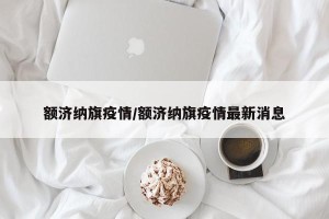 额济纳旗疫情/额济纳旗疫情最新消息