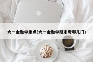 大一金融学重点(大一金融学期末考哪几门)