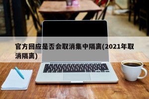 官方回应是否会取消集中隔离(2021年取消隔离)