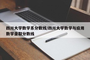 四川大学数学系分数线/四川大学数学与应用数学录取分数线