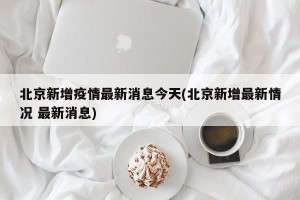北京新增疫情最新消息今天(北京新增最新情况 最新消息)