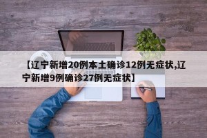 【辽宁新增20例本土确诊12例无症状,辽宁新增9例确诊27例无症状】