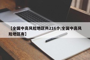 【全国中高风险地区共216个,全国中高风险地区有】