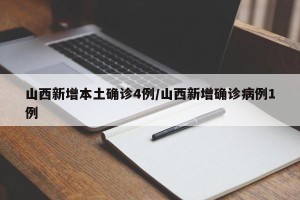 山西新增本土确诊4例/山西新增确诊病例1例