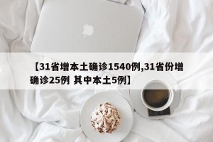 【31省增本土确诊1540例,31省份增确诊25例 其中本土5例】