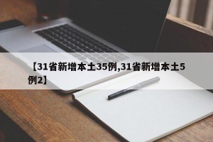 【31省新增本土35例,31省新增本土5例2】