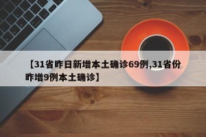 【31省昨日新增本土确诊69例,31省份昨增9例本土确诊】