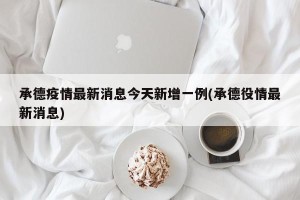 承德疫情最新消息今天新增一例(承德役情最新消息)