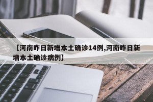 【河南昨日新增本土确诊14例,河南昨日新增本土确诊病例】