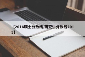【2016硕士分数线,研究生分数线2015】