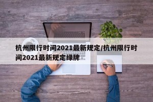 杭州限行时间2021最新规定/杭州限行时间2021最新规定绿牌