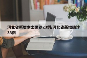 河北省新增本土确诊23例/河北省新增确诊33例