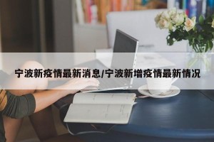 宁波新疫情最新消息/宁波新增疫情最新情况