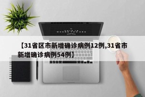 【31省区市新增确诊病例12例,31省市新增确诊病例54例】