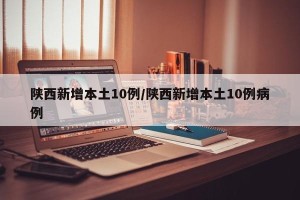 陕西新增本土10例/陕西新增本土10例病例