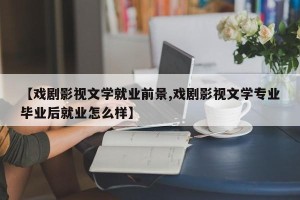 【戏剧影视文学就业前景,戏剧影视文学专业毕业后就业怎么样】