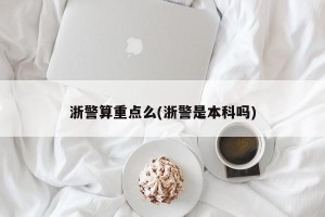 浙警算重点么(浙警是本科吗)