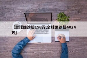 【全球确诊超158万,全球确诊超4024万】