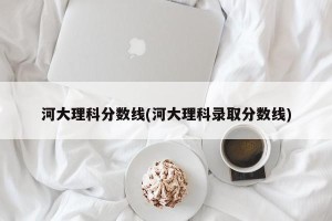 河大理科分数线(河大理科录取分数线)