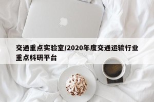 交通重点实验室/2020年度交通运输行业重点科研平台