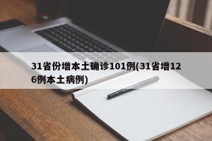 31省份增本土确诊101例(31省增126例本土病例)