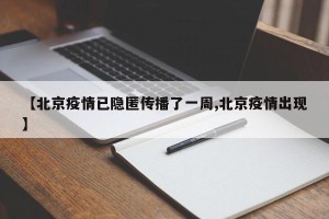 【北京疫情已隐匿传播了一周,北京疫情出现】