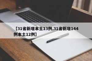 【31省新增本土13例,31省新增144例本土12例】