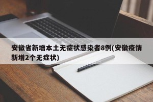 安徽省新增本土无症状感染者8例(安徽疫情新增2个无症状)