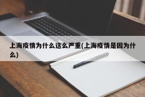 上海疫情为什么这么严重(上海疫情是因为什么)