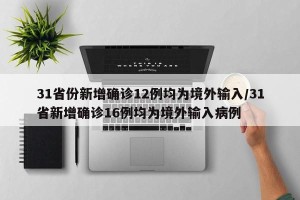 31省份新增确诊12例均为境外输入/31省新增确诊16例均为境外输入病例