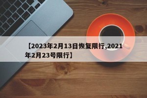 【2023年2月13日恢复限行,2021年2月23号限行】
