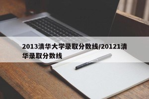 2013清华大学录取分数线/20121清华录取分数线