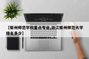【衢州师范学院重点专业,浙江衢州师范大学排名多少】
