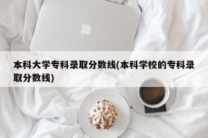 本科大学专科录取分数线(本科学校的专科录取分数线)