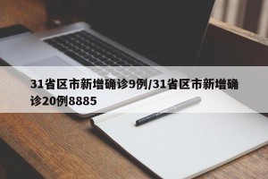 31省区市新增确诊9例/31省区市新增确诊20例8885