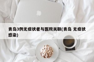 青岛3例无症状者与医院关联(青岛 无症状感染)
