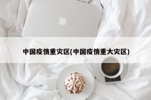 中国疫情重灾区(中国疫情重大灾区)