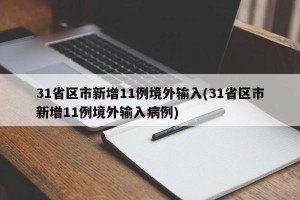 31省区市新增11例境外输入(31省区市新增11例境外输入病例)