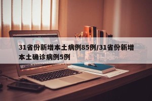 31省份新增本土病例85例/31省份新增本土确诊病例5例