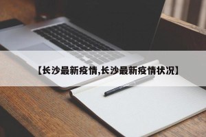 【长沙最新疫情,长沙最新疫情状况】