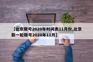【北京限号2020年时间表11月份,北京新一轮限号2020年11月】