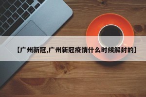 【广州新冠,广州新冠疫情什么时候解封的】