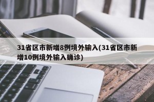 31省区市新增8例境外输入(31省区市新增10例境外输入确诊)