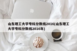 山东理工大学专科分数线2016(山东理工大学专科分数线2016年)